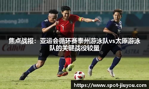 焦点战报：亚运会循环赛泰州游泳队vs太原游泳队的关键战役较量