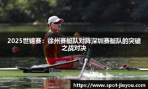 2025世锦赛：徐州赛艇队对阵深圳赛艇队的突破之战对决