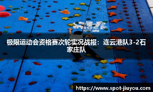 极限运动会资格赛次轮实况战报：连云港队3-2石家庄队
