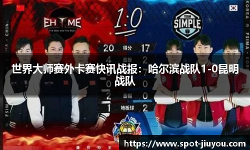 世界大师赛外卡赛快讯战报：哈尔滨战队1-0昆明战队