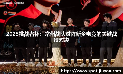 2025挑战者杯：常州战队对阵新乡电竞的关键战役对决